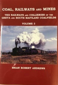 Coal, Railways and Mines - The Railways and Collieries of the Greta and South Maitland Coalfields - Volume 3